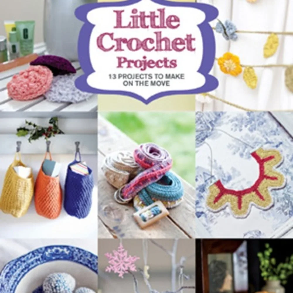 Little Crochet Projects: 13 Projects to Make on the Move